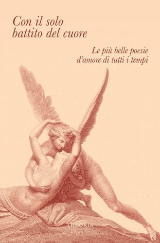 Con il solo battito del cuore. Le pi&ugrave; belle poesie d'amore di tutti i tempi