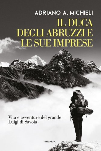 Il duca degli Abruzzi e le sue imprese. Vita e avventure del grande Luigi di Savoia
