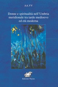 Donne e spiritualit&agrave; nell'Umbria meridionale tra tardo Medioevo ed Et&agrave; moderna
