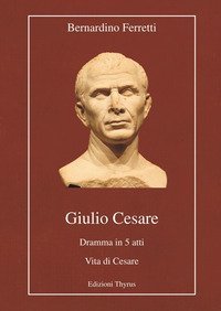 Giulio Cesare. Dramma in 5 atti. Vita di Cesare