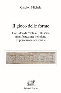 Il gioco delle forme. Dall'idea di realt&agrave; all'illusoria manifestazione nel piano di percezione sensoriale