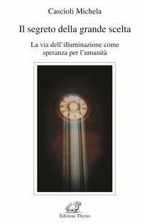 Il segreto della grande scelta. La via dell'illuminazione come speranza per l'umanit&agrave;