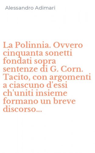 La Polinnia. Ovvero cinquanta sonetti fondati sopra sentenze di G. Corn. Tacito, con argomenti a ciascuno d'essi ch'uniti insieme formano un breve discorso...
