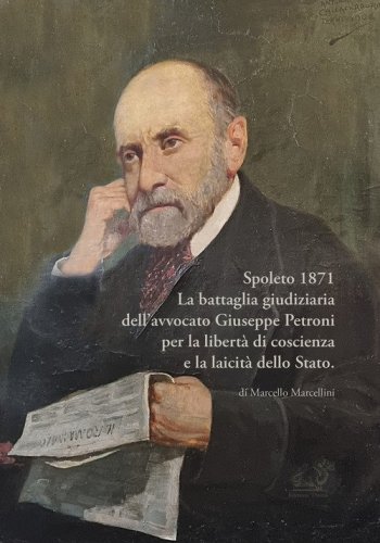 Spoleto 1871. La battaglia giudiziaria dell'avvocato Giuseppe Petroni per la libert&agrave; di coscienza e la laicit&agrave; dello Stato