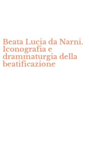 Beata Lucia da Narni. Iconografia e drammaturgia della beatificazione