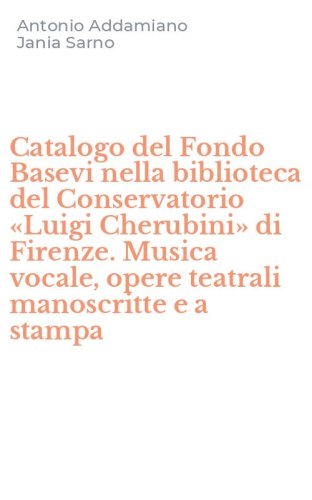 Catalogo del Fondo Basevi nella biblioteca del Conservatorio &laquo;Luigi Cherubini&raquo; di Firenze. Musica vocale, opere teatrali manoscritte e a stampa