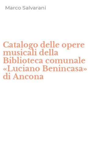 Catalogo delle opere musicali della Biblioteca comunale &laquo;Luciano Benincasa&raquo; di Ancona