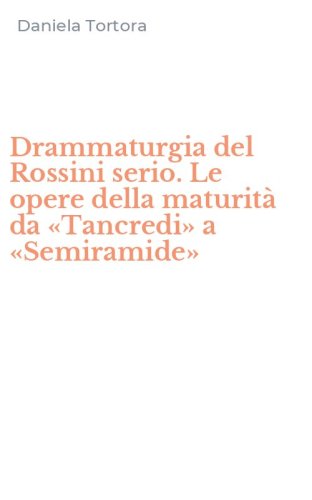 Drammaturgia del Rossini serio. Le opere della maturit&agrave; da &laquo;Tancredi&raquo; a &laquo;Semiramide&raquo;