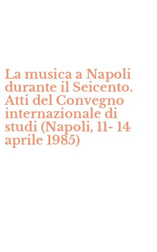 La musica a Napoli durante il Seicento. Atti del Convegno internazionale di studi (Napoli, 11-14 aprile 1985)