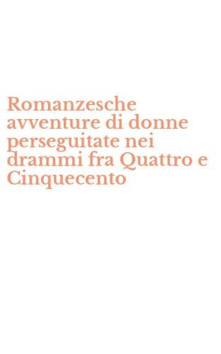 Romanzesche avventure di donne perseguitate nei drammi fra Quattro e Cinquecento