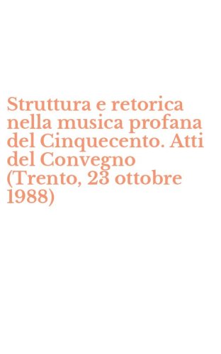 Struttura e retorica nella musica profana del Cinquecento. Atti del Convegno (Trento, 23 ottobre 1988)