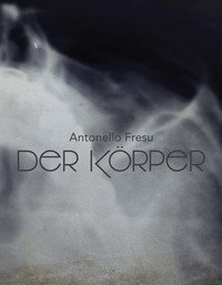 Antonello Fresu. Der K&ouml;rper. Catalogo della mostra (Carpi, 26 gennaio-31 marzo 2019). Ediz. italiana e inglese
