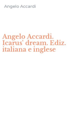Angelo Accardi. Icarus' dream. Ediz. italiana e inglese