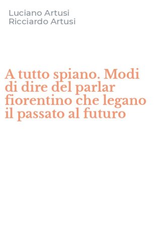 A tutto spiano. Modi di dire del parlar fiorentino che legano il passato al futuro