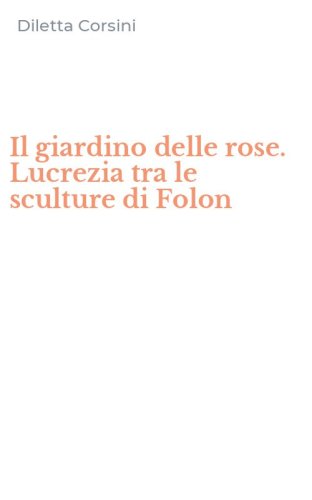 Il giardino delle rose. Lucrezia tra le sculture di Folon