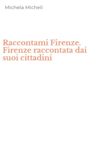 Raccontami Firenze. Firenze raccontata dai suoi cittadini