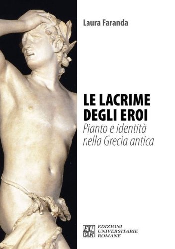 Le lacrime degli eroi. Pianto e identit&agrave; nella Grecia antica