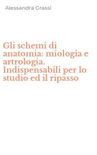 Gli schemi di anatomia: miologia e artrologia. Indispensabili per lo studio ed il ripasso