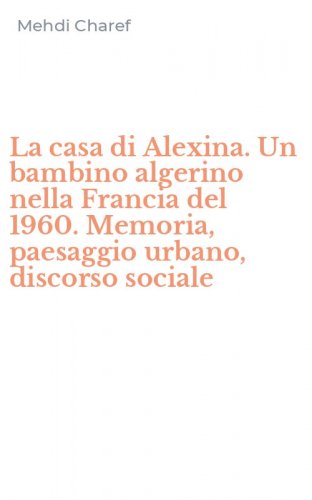 La casa di Alexina. Un bambino algerino nella Francia del 1960. Memoria, paesaggio urbano, discorso sociale