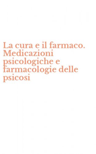 La cura e il farmaco. Medicazioni psicologiche e farmacologie delle psicosi