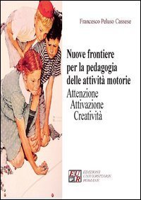 Nuove frontiere per la pedagogia delle attivit&agrave; motorie. Attenzione attivazione creativit&agrave;