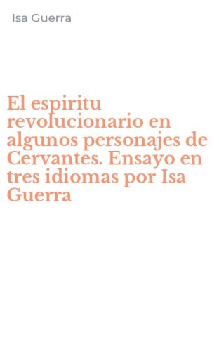 El espiritu revolucionario en algunos personajes de Cervantes. Ensayo en tres idiomas por Isa Guerra
