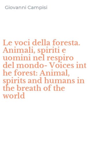 Le voci della foresta. Animali, spiriti e uomini nel respiro del mondo-Voices int he forest: Animal, spirits and humans in the breath of the world