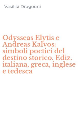 Odysseas Elytis e Andreas Kalvos: simboli poetici del destino storico. Ediz. italiana, greca, inglese e tedesca