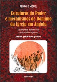 Estruturas do Poder e mecanismos de Dom&iacute;nio da Igreja em Angola. Dos ex&oacute;rdios da Conquista &agrave; Independ&ecirc;ncia pol&iacute;tica. An&aacute;lise psico-&eacute;tico-pol&iacute;tica - CONQUISTA A' INDEPENDENCIA POLITICA. ANALISE PSICO-ETICO-POLITICA