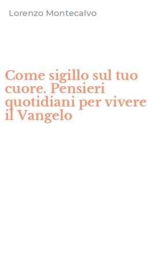 Come sigillo sul tuo cuore. Pensieri quotidiani per vivere il Vangelo