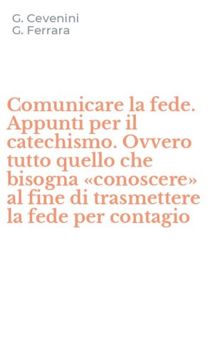 Comunicare la fede. Appunti per il catechismo. Ovvero tutto quello che bisogna &laquo;conoscere&raquo; al fine di trasmettere la fede per contagio