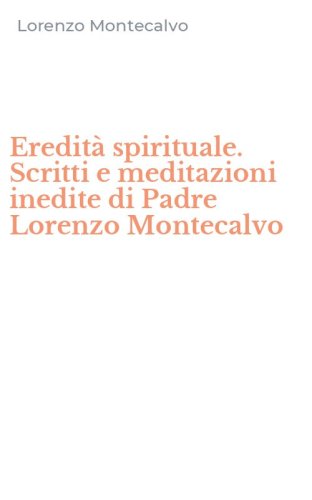 Eredit&agrave; spirituale. Scritti e meditazioni inedite di Padre Lorenzo Montecalvo