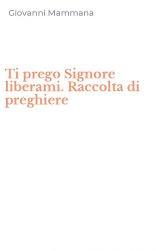 Ti prego Signore liberami. Raccolta di preghiere