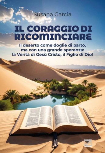 Il coraggio di ricominciare. Il deserto come doglie di parto, ma con una grande speranza: la verit&agrave; di Ges&ugrave; Cristo, il figlio di Dio!
