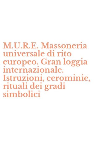 M.U.R.E. Massoneria universale di rito europeo. Gran loggia internazionale. Istruzioni, cerominie, rituali dei gradi simbolici