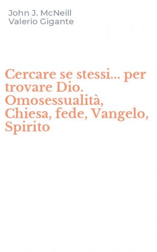 Cercare se stessi... per trovare Dio. Omosessualit&agrave;, Chiesa, fede, Vangelo, Spirito