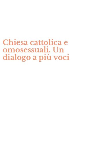Chiesa cattolica e omosessuali. Un dialogo a pi&ugrave; voci