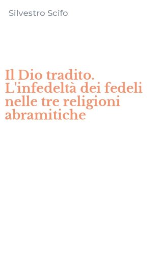 Il Dio tradito. L'infedelt&agrave; dei fedeli nelle tre religioni abramitiche