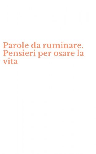 Parole da ruminare. Pensieri per osare la vita