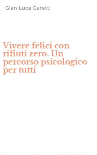 Vivere felici con rifiuti zero. Un percorso psicologico per tutti
