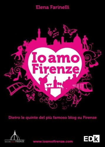 Io amo Firenze. Dietro le quinte del pi&ugrave; famoso blog su Firenze