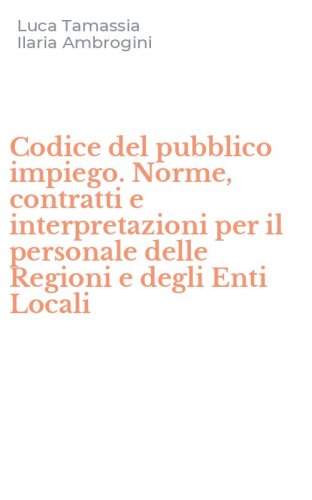 Codice del pubblico impiego. Norme, contratti e interpretazioni per il personale delle Regioni e degli Enti Locali
