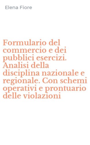 Formulario del commercio e dei pubblici esercizi. Analisi della disciplina nazionale e regionale. Con schemi operativi e prontuario delle violazioni