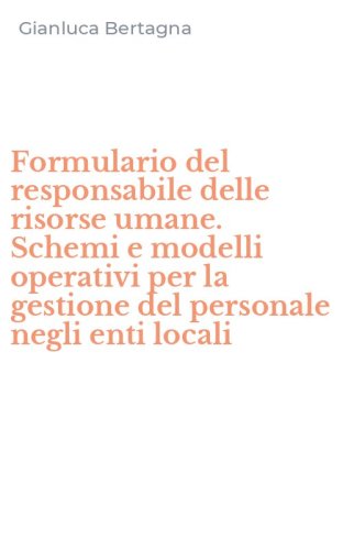 Formulario del responsabile delle risorse umane. Schemi e modelli operativi per la gestione del personale negli enti locali