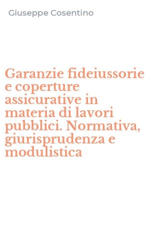 Garanzie fideiussorie e coperture assicurative in materia di lavori pubblici. Normativa, giurisprudenza e modulistica
