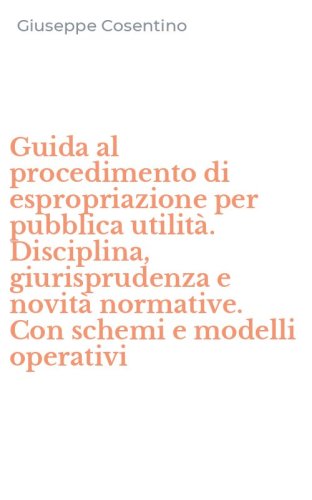 Guida al procedimento di espropriazione per pubblica utilit&agrave;. Disciplina, giurisprudenza e novit&agrave; normative. Con schemi e modelli operativi
