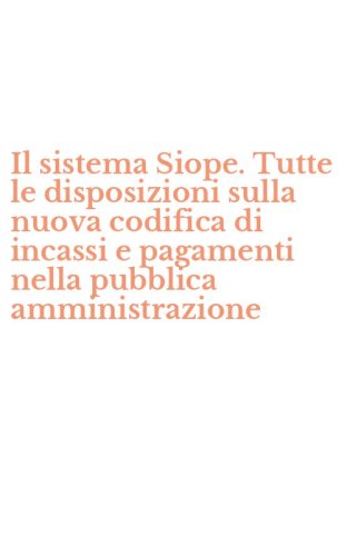 Il sistema Siope. Tutte le disposizioni sulla nuova codifica di incassi e pagamenti nella pubblica amministrazione