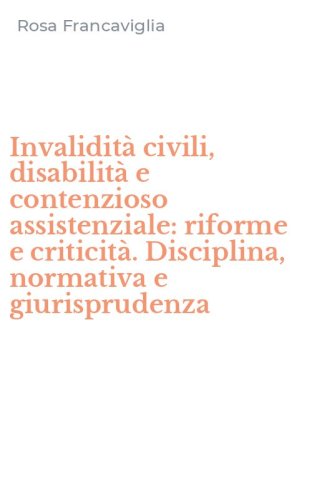 Invalidit&agrave; civili, disabilit&agrave; e contenzioso assistenziale: riforme e criticit&agrave;. Disciplina, normativa e giurisprudenza