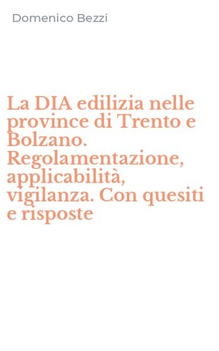 La DIA edilizia nelle province di Trento e Bolzano. Regolamentazione, applicabilit&agrave;, vigilanza. Con quesiti e risposte