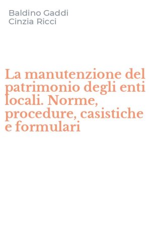 La manutenzione del patrimonio degli enti locali. Norme, procedure, casistiche e formulari